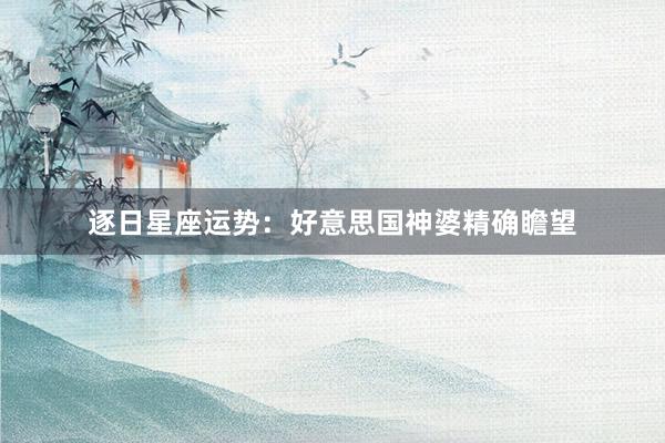 逐日星座运势：好意思国神婆精确瞻望