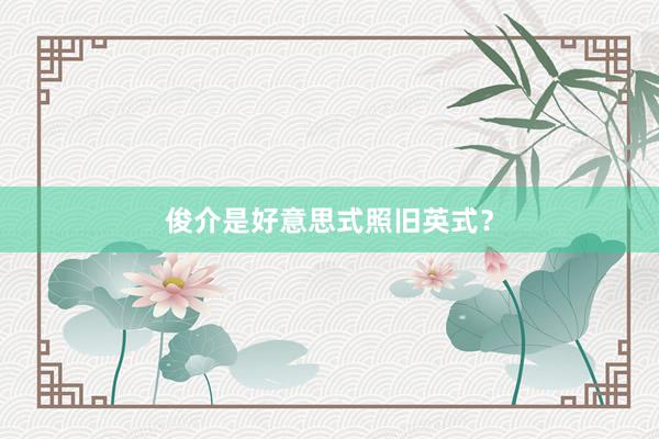 俊介是好意思式照旧英式？