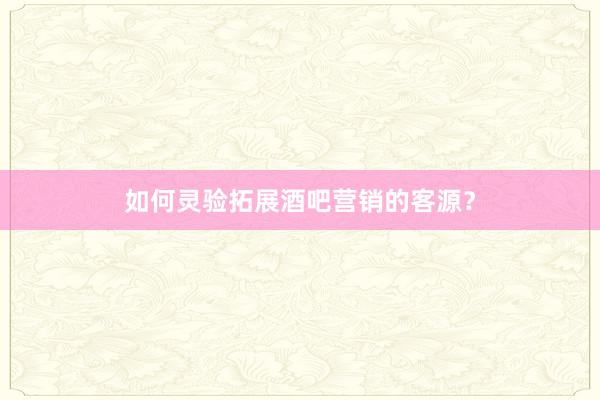 如何灵验拓展酒吧营销的客源？