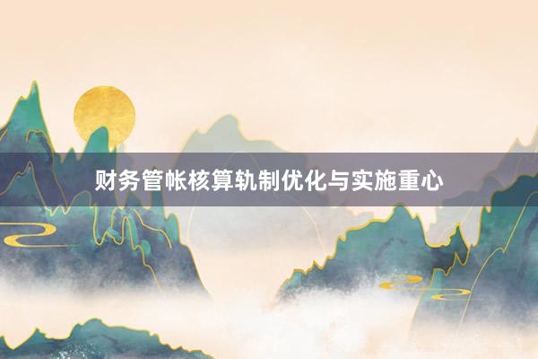 财务管帐核算轨制优化与实施重心