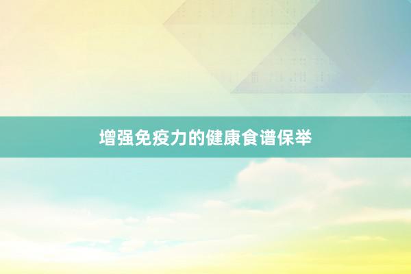 增强免疫力的健康食谱保举